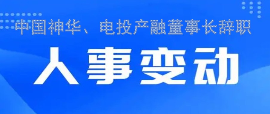中國神華、電投產(chǎn)融董事長辭職