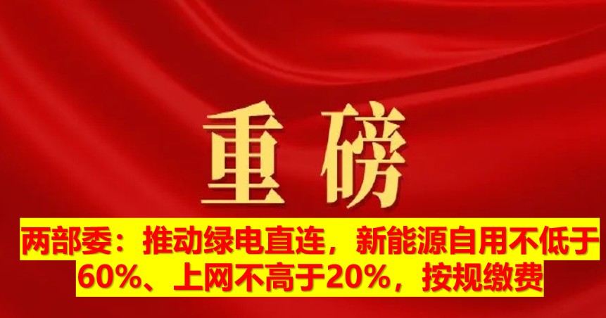 兩部委：推動綠電直連，新能源自用不低于60%、上網(wǎng)不高于20%，按規(guī)繳費