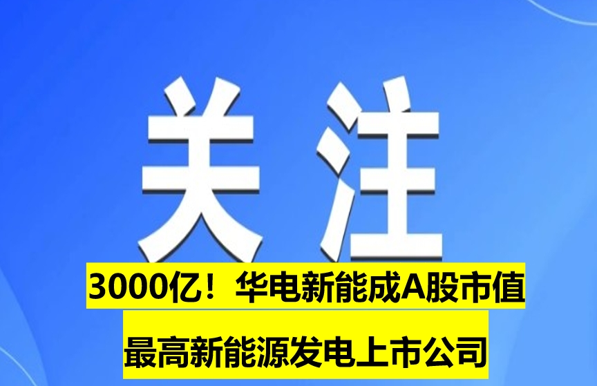 3000億！華電新能成A股市值最高新能源發(fā)電上市公司