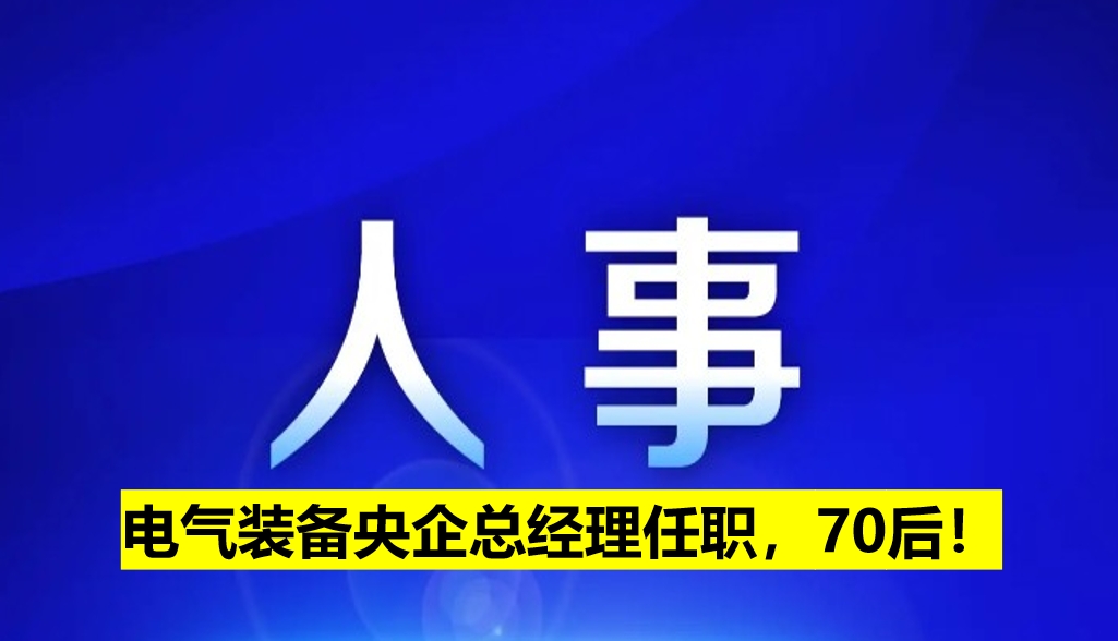 電氣裝備央企總經(jīng)理任職，70后！