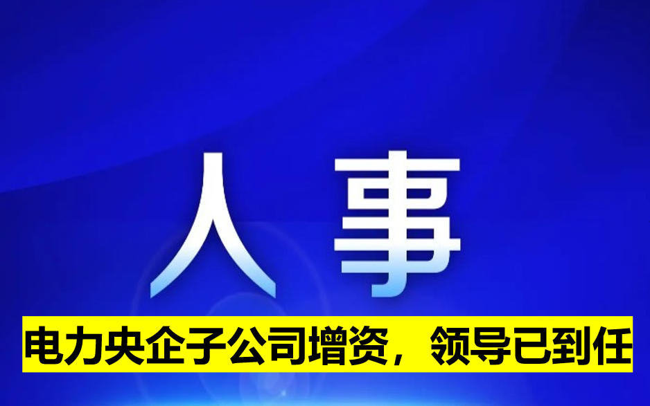 電力央企子公司增資，領(lǐng)導(dǎo)已到任