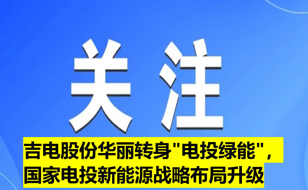 吉電股份華麗轉(zhuǎn)身"電投綠能"，國家電投新能源戰(zhàn)略布局升級
