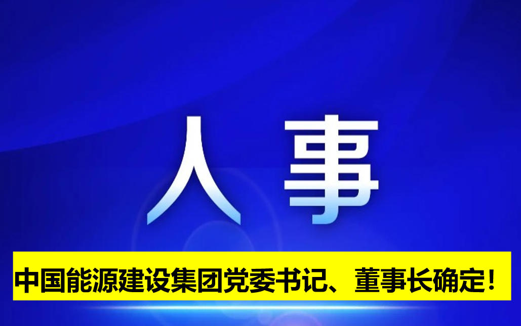 中國(guó)能源建設(shè)集團(tuán)黨委書(shū)記、董事長(zhǎng)確定！