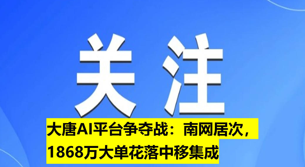 大唐AI平臺爭奪戰(zhàn)：南網居次，1868萬大單花落中移